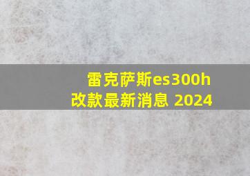 雷克萨斯es300h改款最新消息 2024